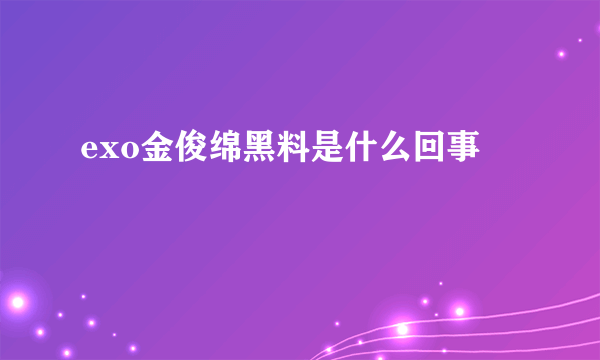 exo金俊绵黑料是什么回事