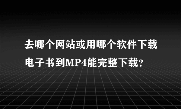 去哪个网站或用哪个软件下载电子书到MP4能完整下载？