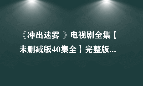 《冲出迷雾 》电视剧全集【未删减版40集全】完整版观看地址？