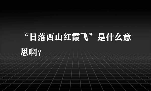 “日落西山红霞飞”是什么意思啊？