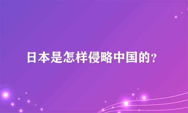 日本是怎样侵略中国的？