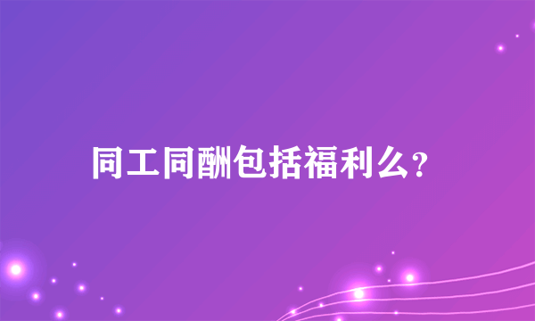 同工同酬包括福利么？