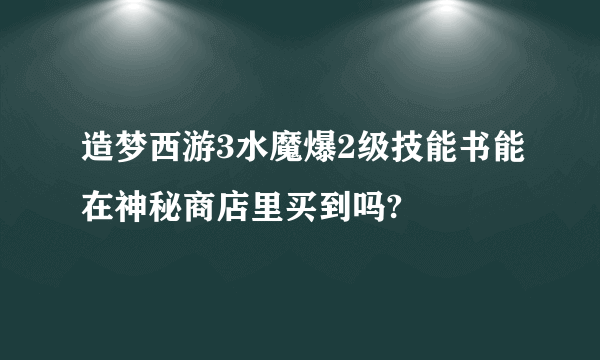 造梦西游3水魔爆2级技能书能在神秘商店里买到吗?