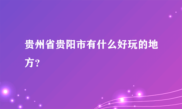 贵州省贵阳市有什么好玩的地方？