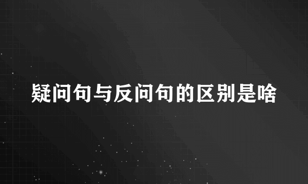 疑问句与反问句的区别是啥