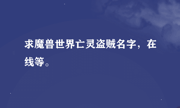 求魔兽世界亡灵盗贼名字，在线等。