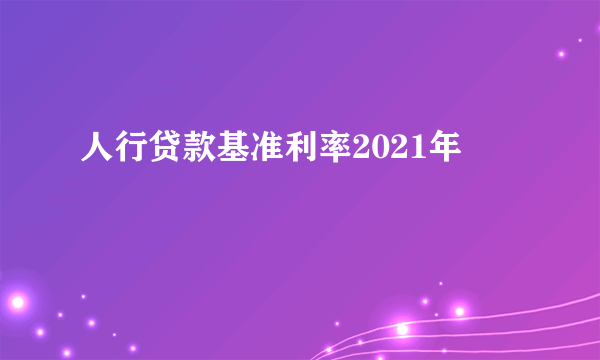 人行贷款基准利率2021年