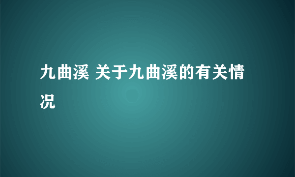 九曲溪 关于九曲溪的有关情况