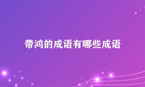 带鸿的成语有哪些成语