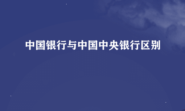 中国银行与中国中央银行区别