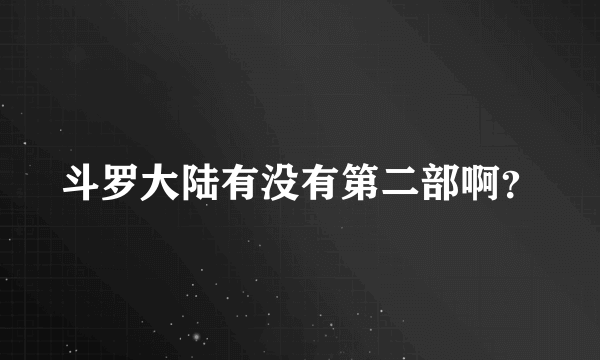 斗罗大陆有没有第二部啊？