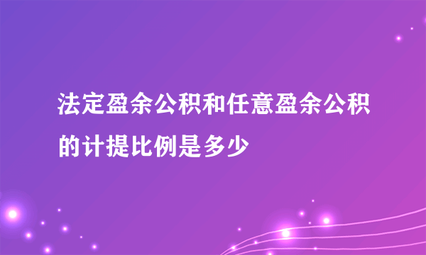 法定盈余公积和任意盈余公积的计提比例是多少