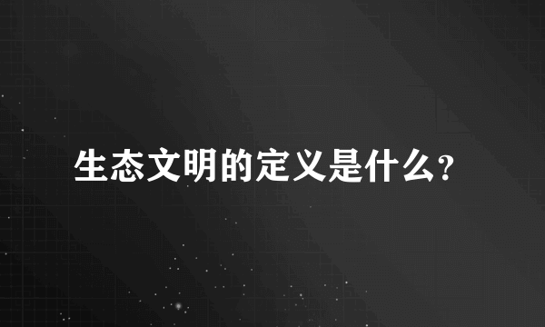 生态文明的定义是什么？