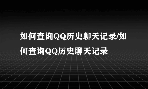 如何查询QQ历史聊天记录/如何查询QQ历史聊天记录