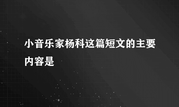 小音乐家杨科这篇短文的主要内容是