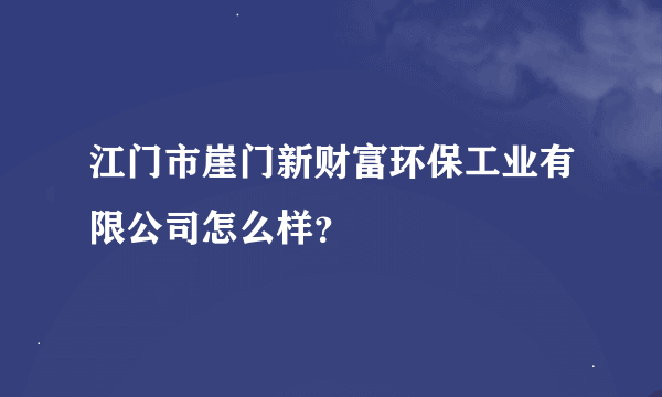 江门市崖门新财富环保工业有限公司怎么样？