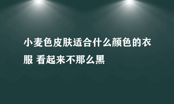 小麦色皮肤适合什么颜色的衣服 看起来不那么黑