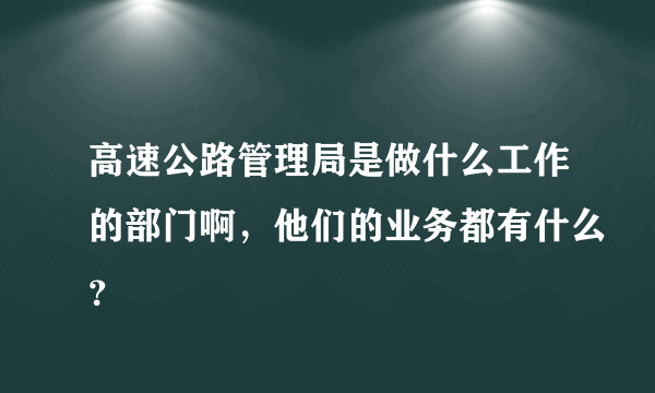 高速公路管理局是做什么工作的部门啊，他们的业务都有什么？