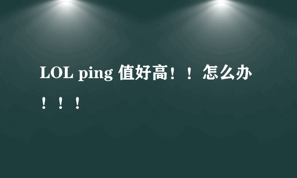 LOL ping 值好高！！怎么办！！！