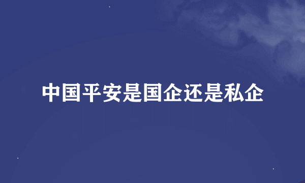 中国平安是国企还是私企