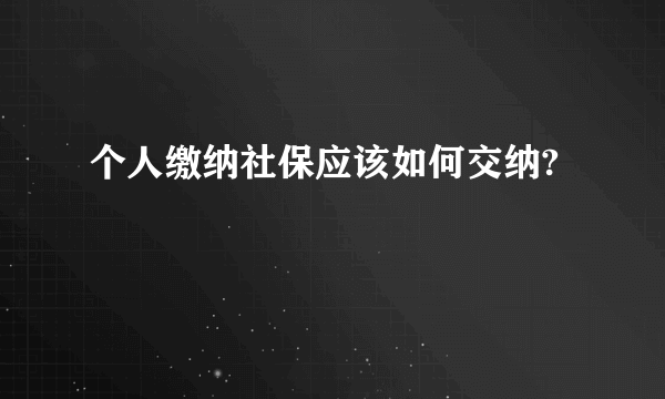 个人缴纳社保应该如何交纳?