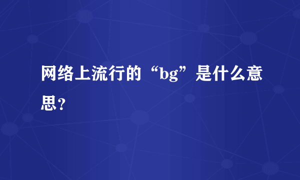 网络上流行的“bg”是什么意思？