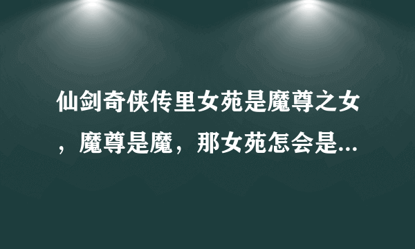 仙剑奇侠传里女苑是魔尊之女，魔尊是魔，那女苑怎会是狐妖呢？