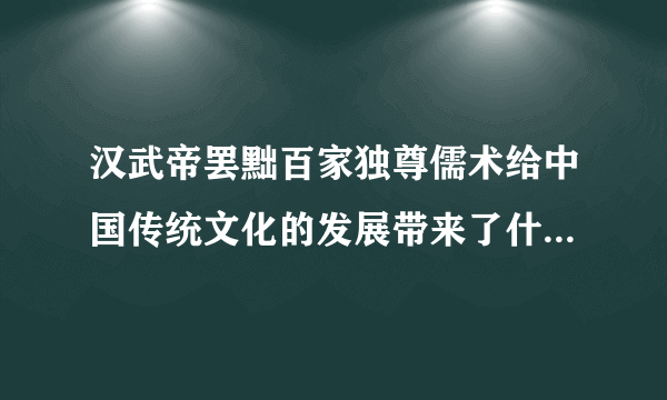 汉武帝罢黜百家独尊儒术给中国传统文化的发展带来了什么影响？