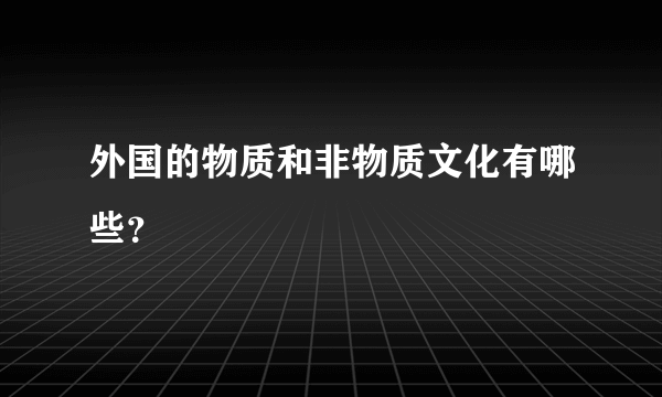 外国的物质和非物质文化有哪些？