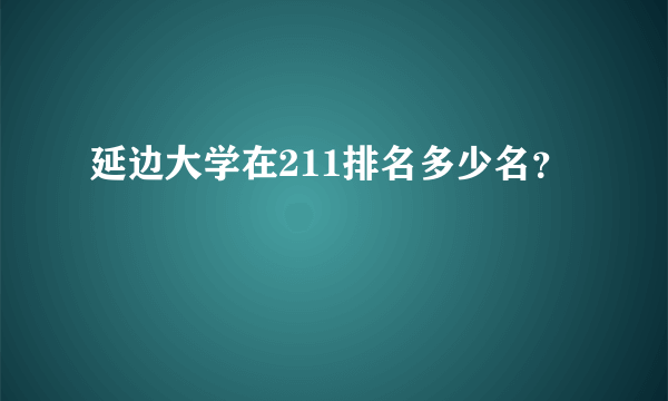 延边大学在211排名多少名？