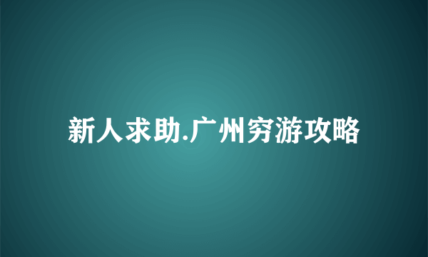 新人求助.广州穷游攻略