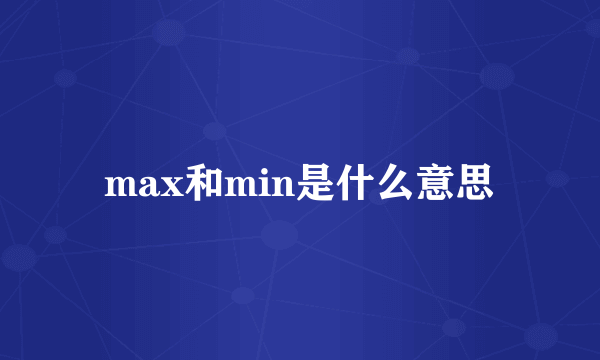 max和min是什么意思