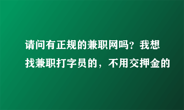 请问有正规的兼职网吗？我想找兼职打字员的，不用交押金的