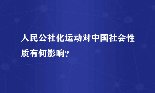 人民公社化运动对中国社会性质有何影响？