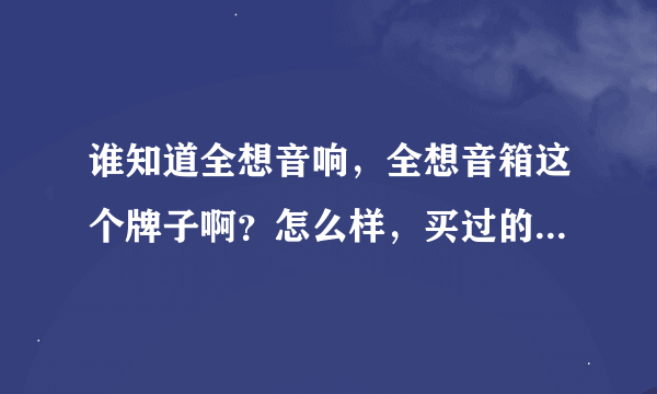 谁知道全想音响，全想音箱这个牌子啊？怎么样，买过的告诉我。