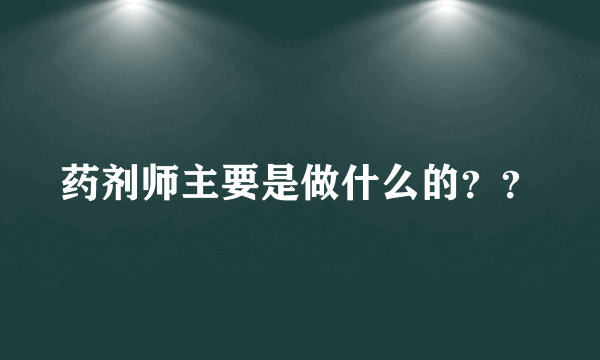 药剂师主要是做什么的？？