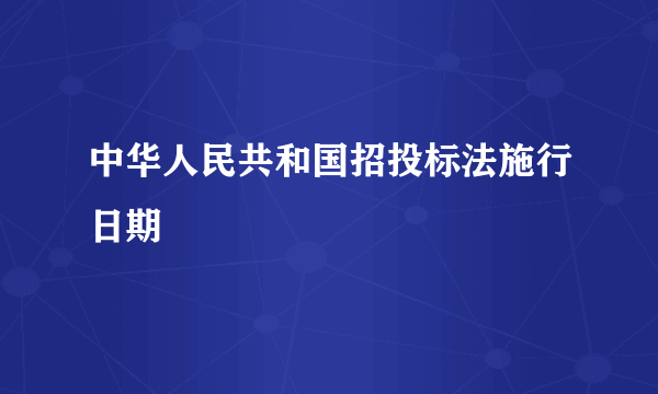 中华人民共和国招投标法施行日期