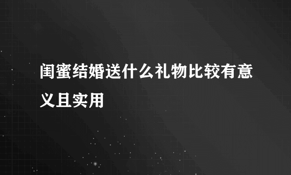 闺蜜结婚送什么礼物比较有意义且实用