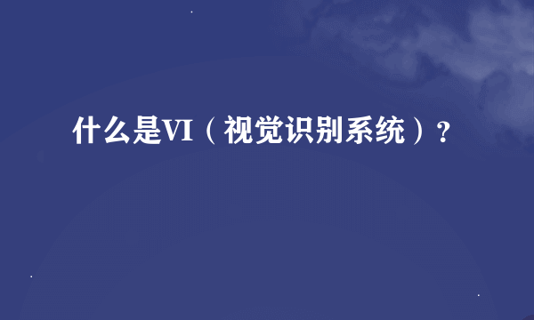 什么是VI（视觉识别系统）？