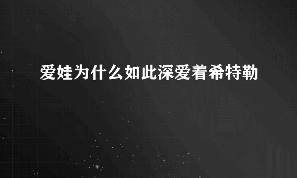 爱娃为什么如此深爱着希特勒