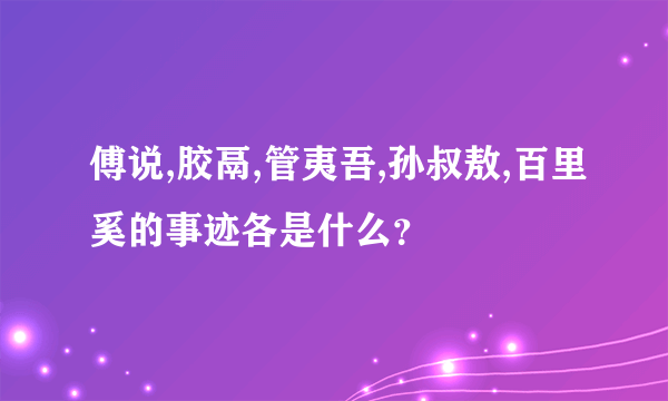 傅说,胶鬲,管夷吾,孙叔敖,百里奚的事迹各是什么？