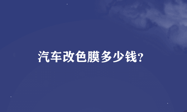 汽车改色膜多少钱？