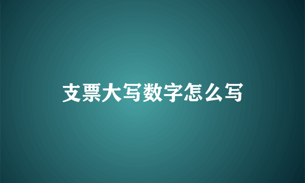 支票大写数字怎么写