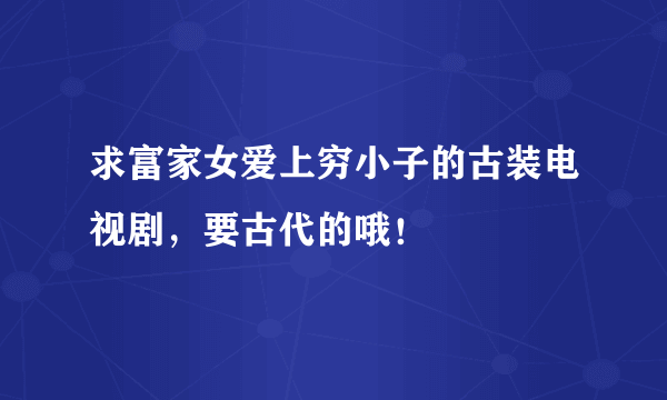 求富家女爱上穷小子的古装电视剧，要古代的哦！