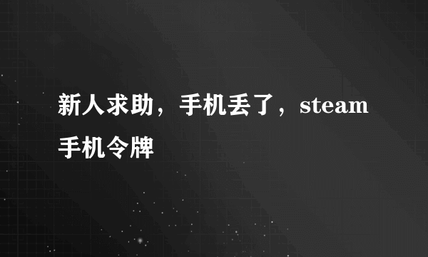 新人求助，手机丢了，steam手机令牌