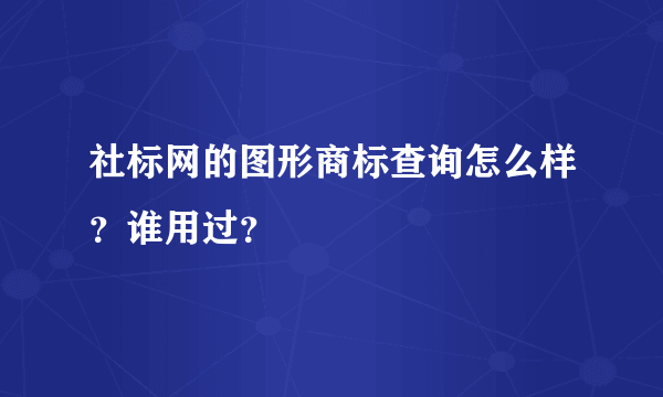 社标网的图形商标查询怎么样？谁用过？