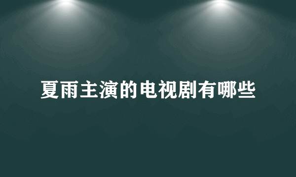 夏雨主演的电视剧有哪些