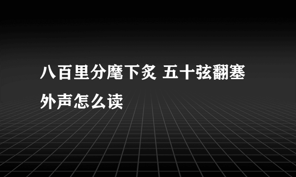 八百里分麾下炙 五十弦翻塞外声怎么读