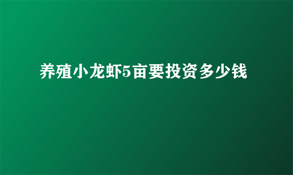 养殖小龙虾5亩要投资多少钱