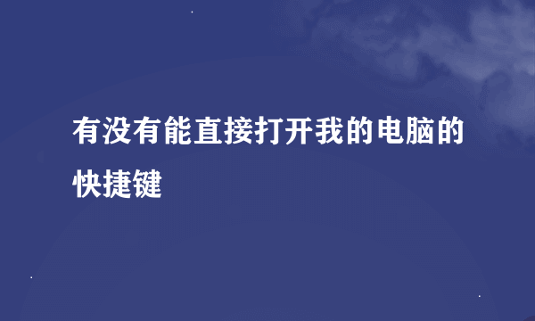 有没有能直接打开我的电脑的快捷键